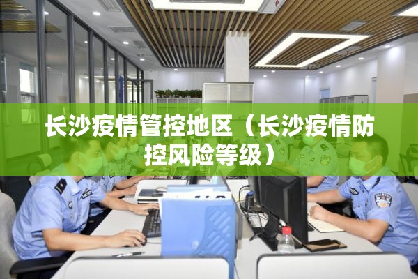 长沙疫情管控地区（长沙疫情防控风险等级）