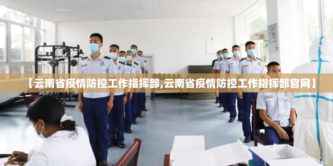 【云南省疫情防控工作指挥部,云南省疫情防控工作指挥部官网】