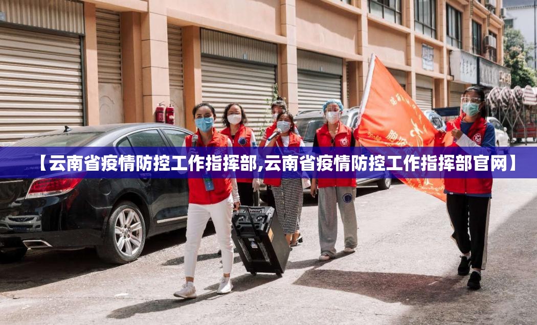 【云南省疫情防控工作指挥部,云南省疫情防控工作指挥部官网】