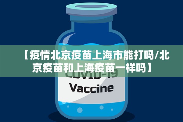 【疫情北京疫苗上海市能打吗/北京疫苗和上海疫苗一样吗】