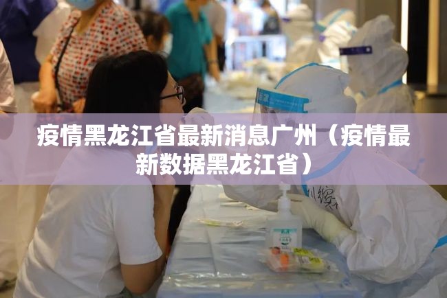 疫情黑龙江省最新消息广州（疫情最新数据黑龙江省）