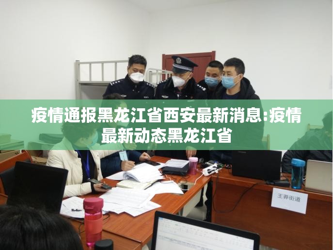 疫情通报黑龙江省西安最新消息:疫情最新动态黑龙江省