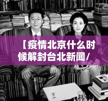 【北京市疫情防控跟踪/北京疫情防控查询】