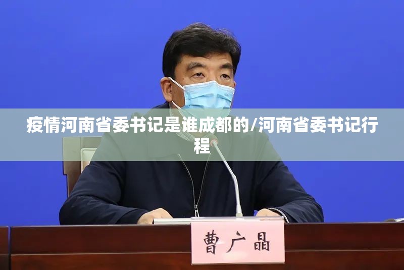 疫情河南省委书记是谁成都的/河南省委书记行程