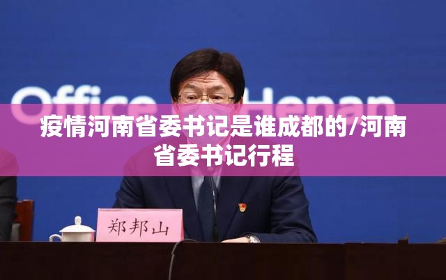 疫情河南省委书记是谁成都的/河南省委书记行程