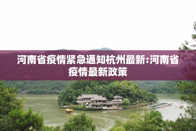 河南省疫情紧急通知杭州最新:河南省疫情最新政策