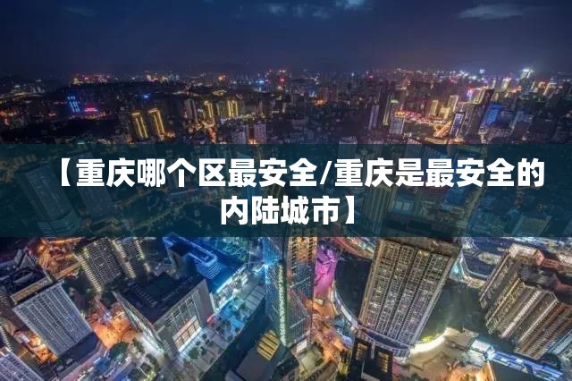 【重庆哪个区最安全/重庆是最安全的内陆城市】