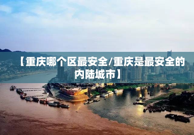 【重庆哪个区最安全/重庆是最安全的内陆城市】