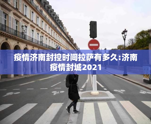 疫情济南封控时间拉萨有多久:济南疫情封城2021