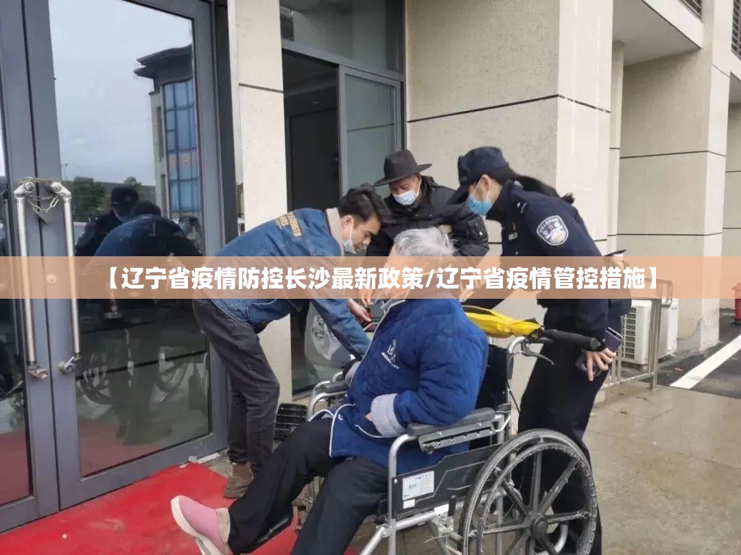 【辽宁省疫情防控长沙最新政策/辽宁省疫情管控措施】