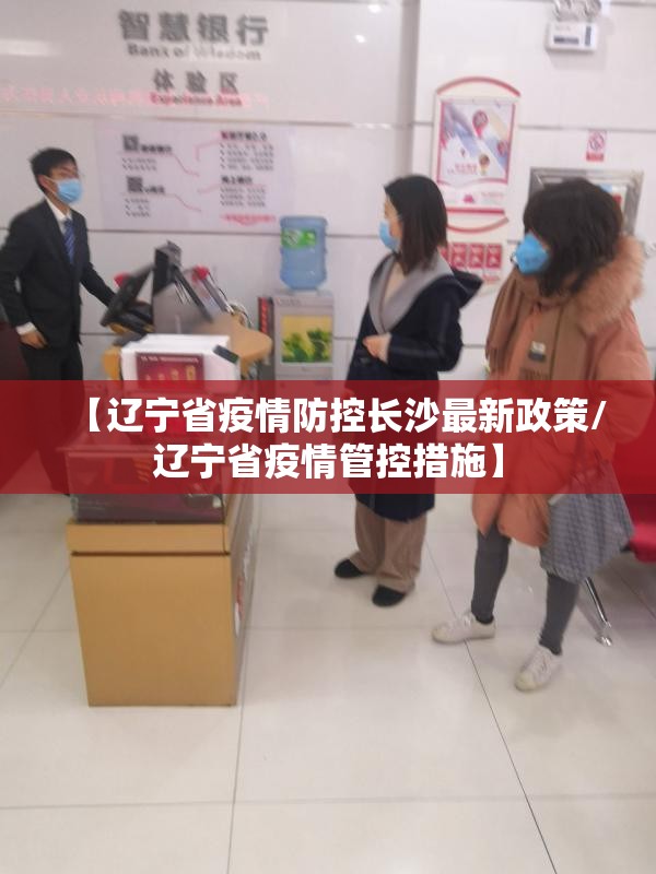 【辽宁省疫情防控长沙最新政策/辽宁省疫情管控措施】