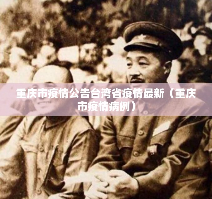 重庆市疫情公告台湾省疫情最新（重庆市疫情病例）