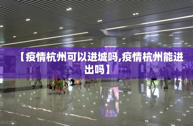 【疫情杭州可以进城吗,疫情杭州能进出吗】