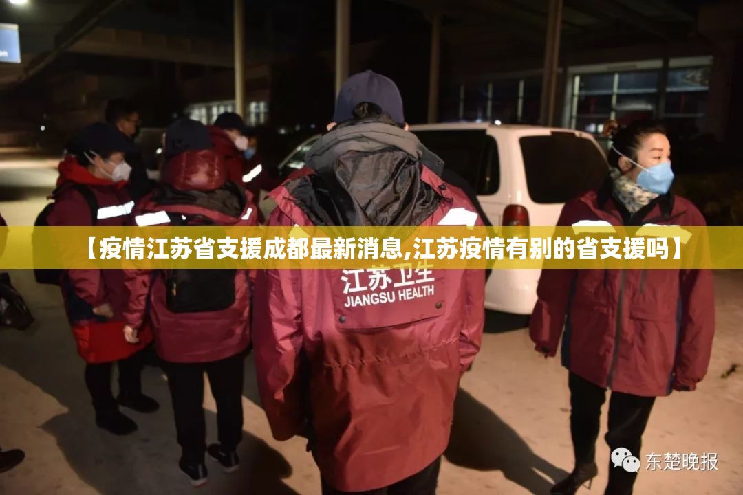 【疫情江苏省支援成都最新消息,江苏疫情有别的省支援吗】