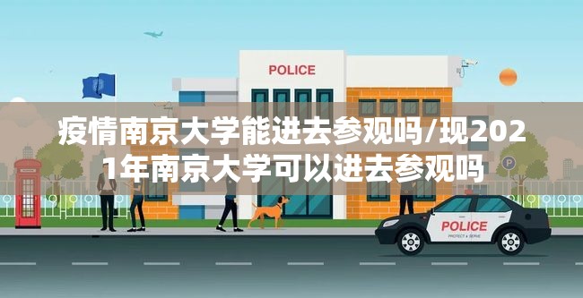 疫情南京大学能进去参观吗/现2021年南京大学可以进去参观吗