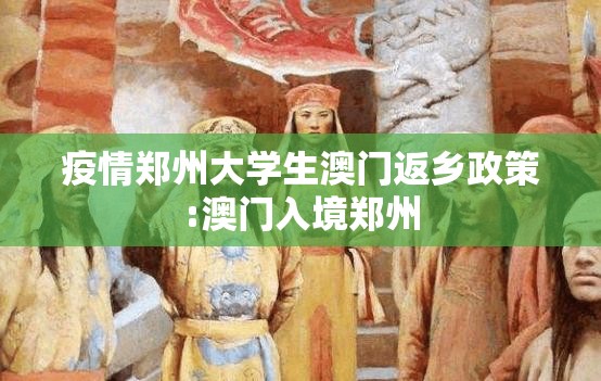 疫情郑州大学生澳门返乡政策:澳门入境郑州