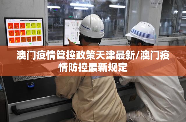 澳门疫情管控政策天津最新/澳门疫情防控最新规定