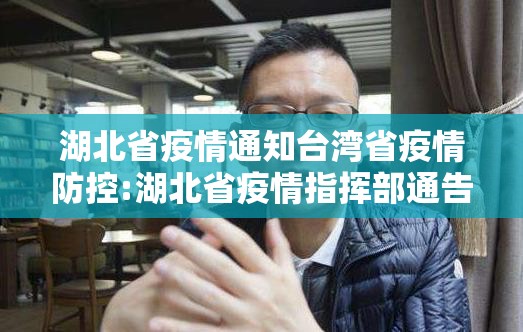 湖北省疫情通知台湾省疫情防控:湖北省疫情指挥部通告