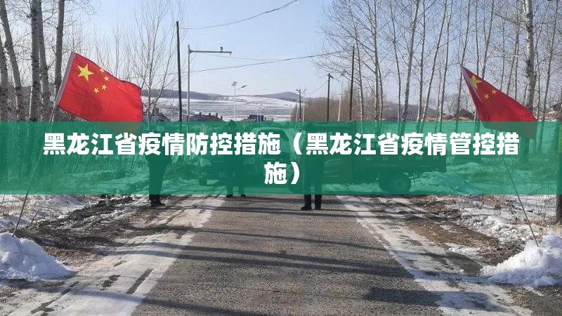 黑龙江省疫情防控措施（黑龙江省疫情管控措施）