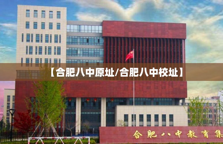 【合肥八中原址/合肥八中校址】