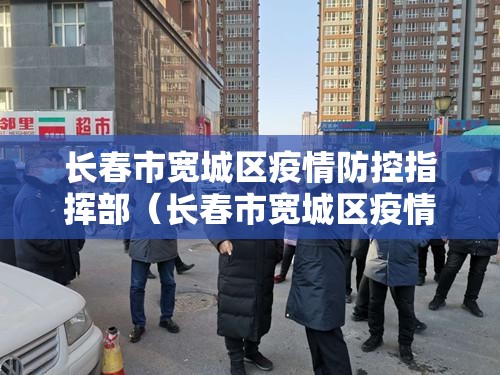 长春市宽城区疫情防控指挥部（长春市宽城区疫情防控指挥部官网）