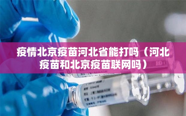 疫情北京疫苗河北省能打吗（河北疫苗和北京疫苗联网吗）