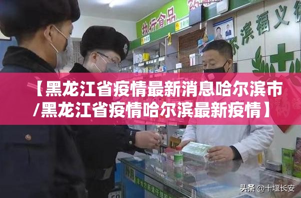 【黑龙江省疫情最新消息哈尔滨市/黑龙江省疫情哈尔滨最新疫情】