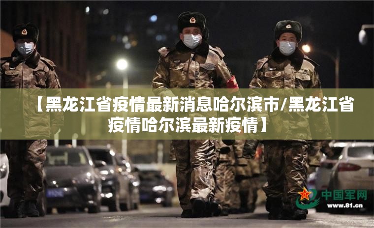 【黑龙江省疫情最新消息哈尔滨市/黑龙江省疫情哈尔滨最新疫情】