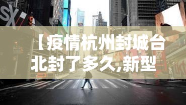 【疫情杭州封城台北封了多久,新型肺炎杭州封城了吗】
