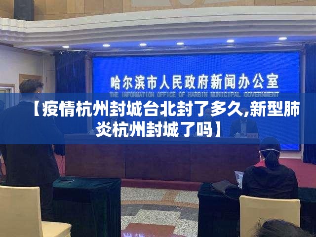 【疫情杭州封城台北封了多久,新型肺炎杭州封城了吗】