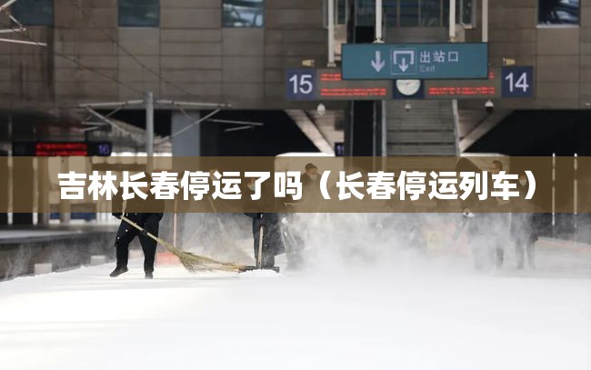 吉林长春停运了吗（长春停运列车）