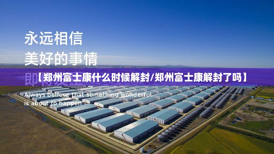 【郑州富士康什么时候解封/郑州富士康解封了吗】