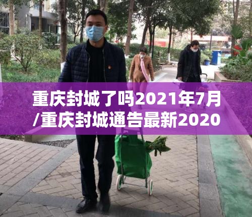 重庆封城了吗2021年7月/重庆封城通告最新2020年