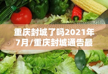 重庆封城了吗2021年7月/重庆封城通告最新2020年
