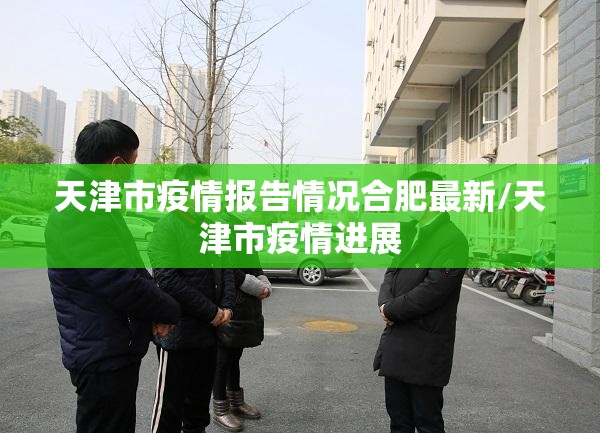 天津市疫情报告情况合肥最新/天津市疫情进展