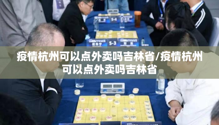 疫情杭州可以点外卖吗吉林省/疫情杭州可以点外卖吗吉林省
