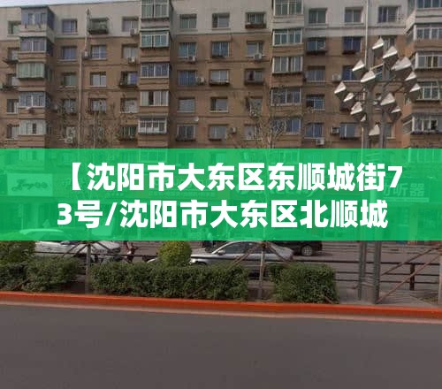 【沈阳市大东区东顺城街73号/沈阳市大东区北顺城路212号】