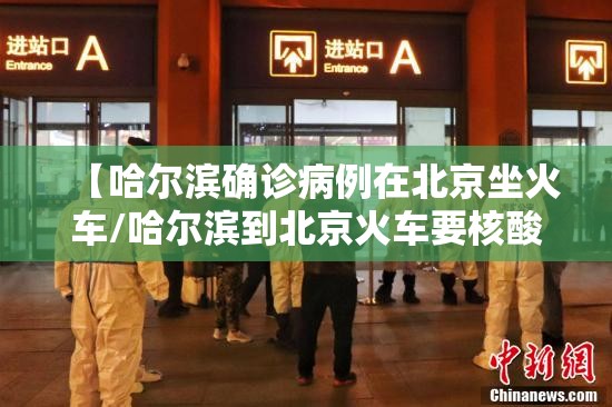 【哈尔滨确诊病例在北京坐火车/哈尔滨到北京火车要核酸检测报告吗】
