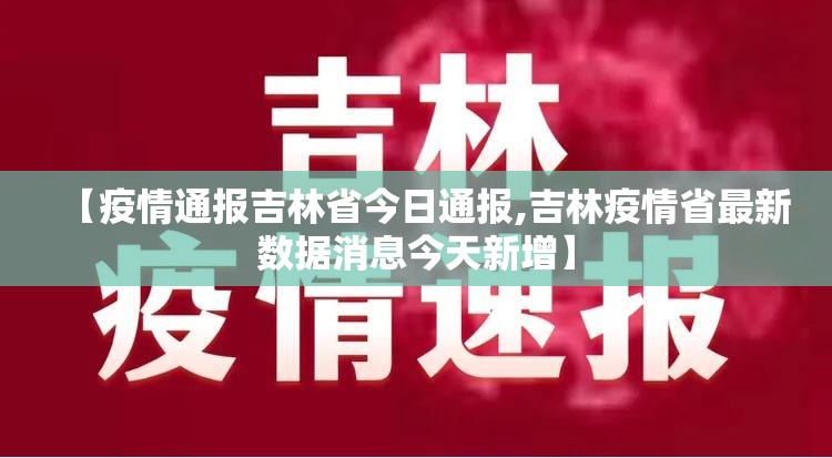 【疫情通报吉林省今日通报,吉林疫情省最新数据消息今天新增】