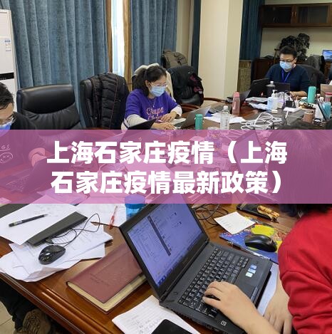 上海石家庄疫情（上海石家庄疫情最新政策）
