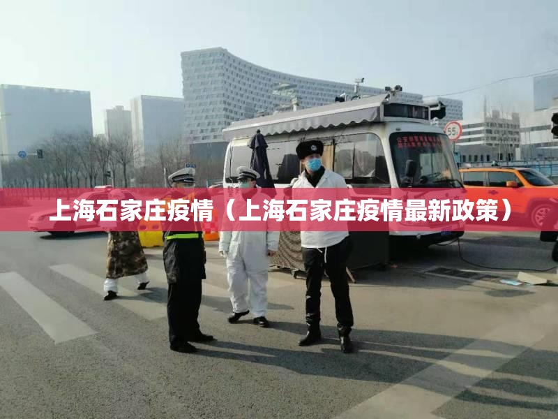 上海石家庄疫情（上海石家庄疫情最新政策）