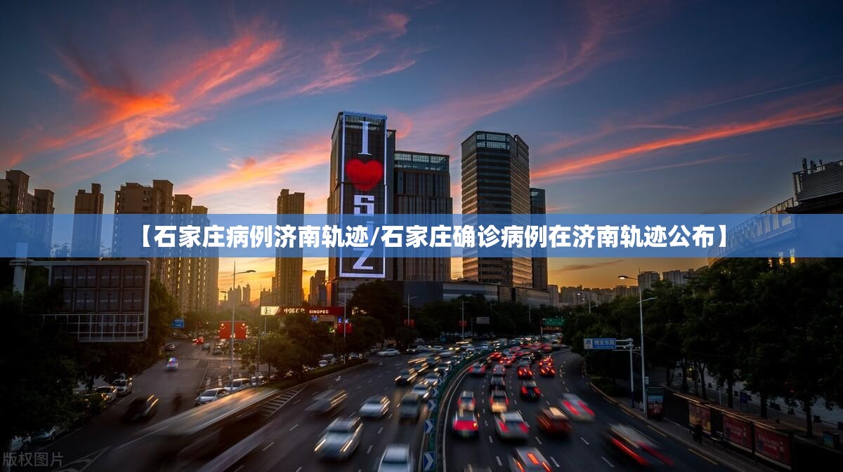 【石家庄病例济南轨迹/石家庄确诊病例在济南轨迹公布】