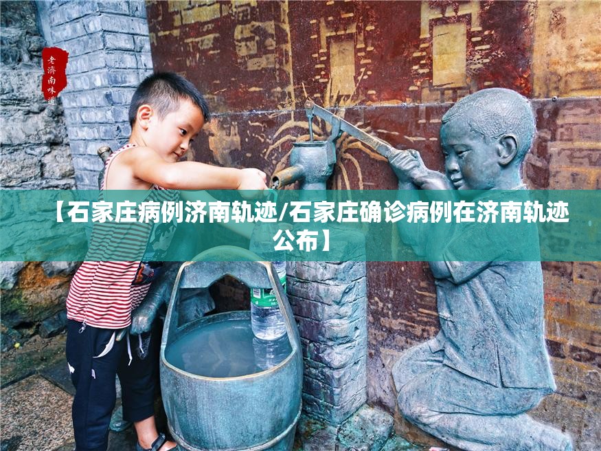 【石家庄病例济南轨迹/石家庄确诊病例在济南轨迹公布】