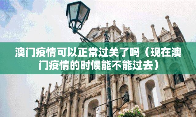 澳门疫情可以正常过关了吗（现在澳门疫情的时候能不能过去）