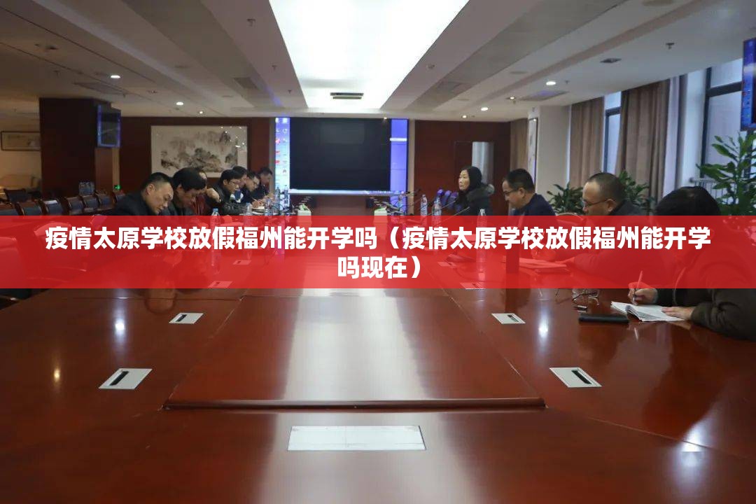 疫情太原学校放假福州能开学吗（疫情太原学校放假福州能开学吗现在）