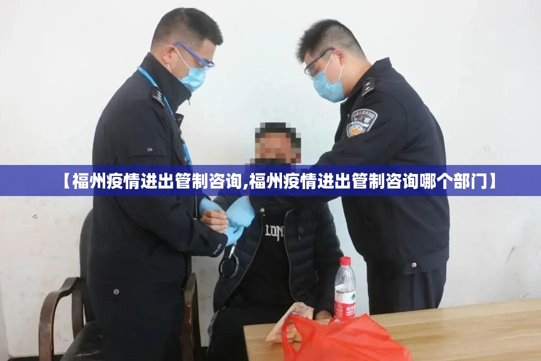 【福州疫情进出管制咨询,福州疫情进出管制咨询哪个部门】