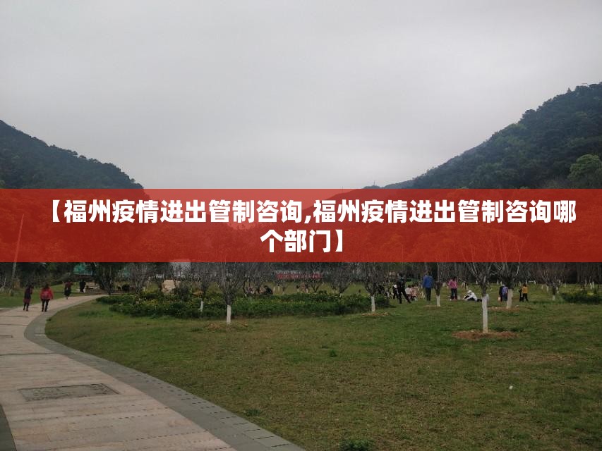 【福州疫情进出管制咨询,福州疫情进出管制咨询哪个部门】
