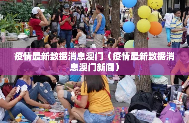 疫情最新数据消息澳门（疫情最新数据消息澳门新闻）