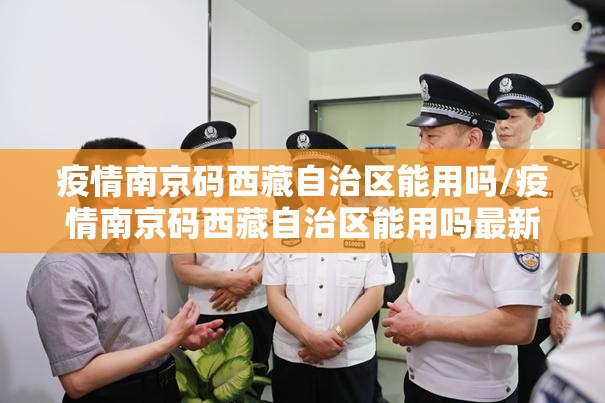 疫情南京码西藏自治区能用吗/疫情南京码西藏自治区能用吗最新消息
