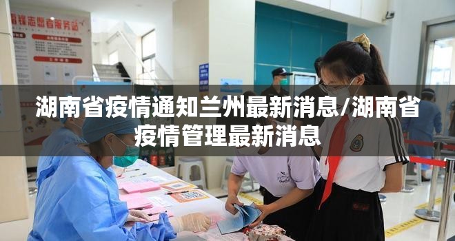 湖南省疫情通知兰州最新消息/湖南省疫情管理最新消息